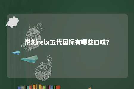 悦刻relx五代国标有哪些口味？ 